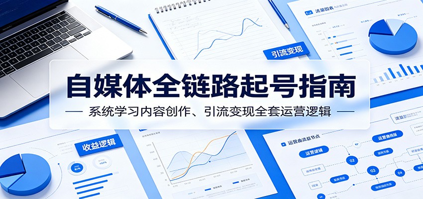 自媒体全链路起号指南:系统学习内容创作、引流变现全套运营逻辑-智云网