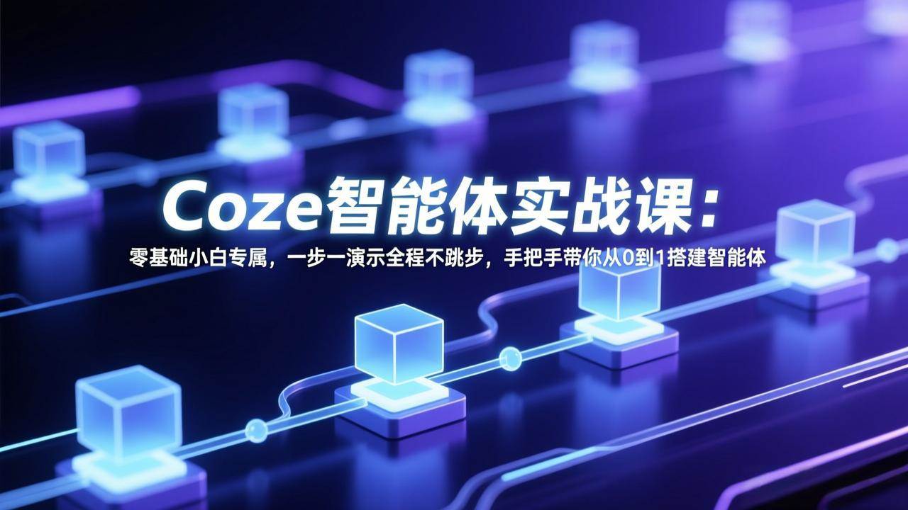 (17579期) Coze智能体实战课:零基础小白专属,一步一演示全程不跳步,手把手带你从0到1搭建智能体-智云网