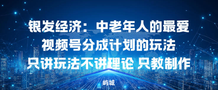 银发经济:中老年人的最爱视频号分成计划的玩法只讲玩法不讲理论,只教制作-智云网
