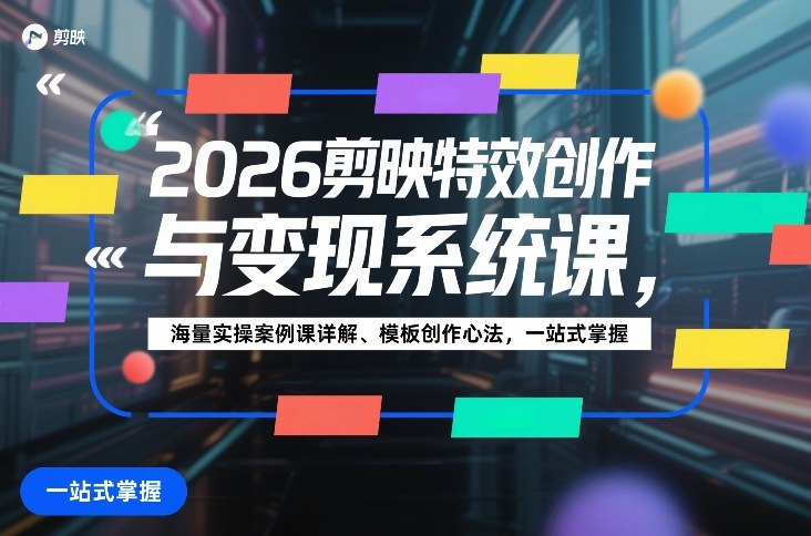 2026剪映特效创作与变现系统课,海量实操案例课详解、模板创作心法,一站式掌握-智云网