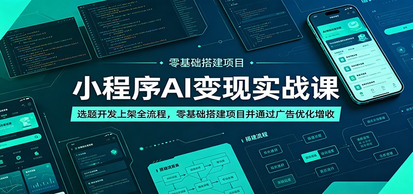 小程序AI变现实战课:选题开发上架全流程,零基础搭建项目并通过广告优化增收-智云网