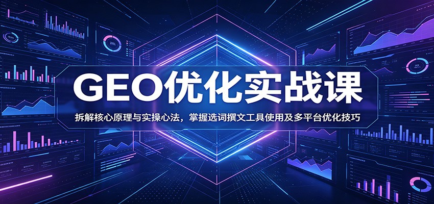 GEO优化实战课：拆解核心原理与实操心法，掌握选词撰文工具使用及多平台优化技巧-智云网