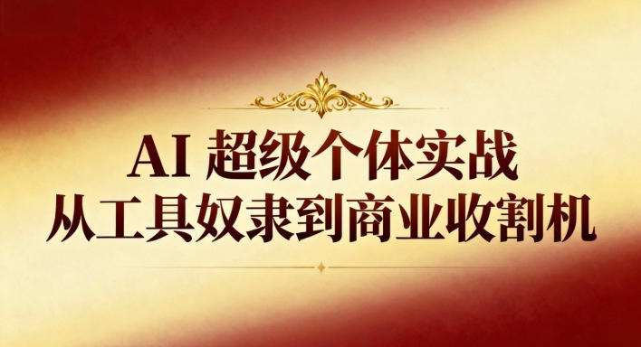 AI超级个体实战：从工具奴隶到商业收割机-智云网