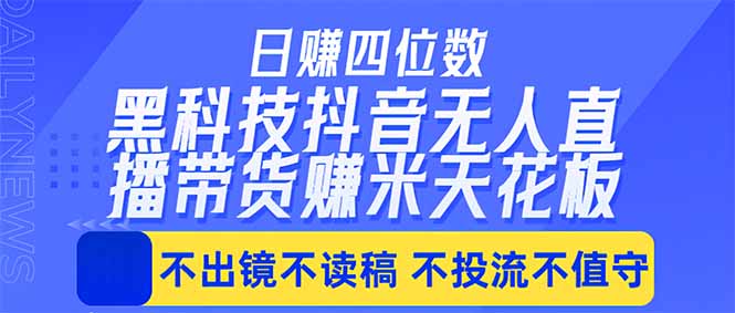 日入四位数!!最新黑科技抖音无人直播带货赚钱天花板,不出镜,不读稿,不投流,不值守,手…-智云网