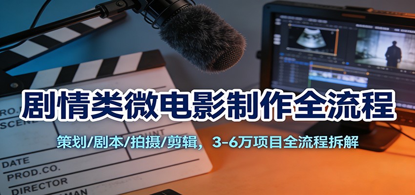 剧情类微电影制作全流程：策划/剧本/拍摄/剪辑，3-6万项目全流程拆解-智云网