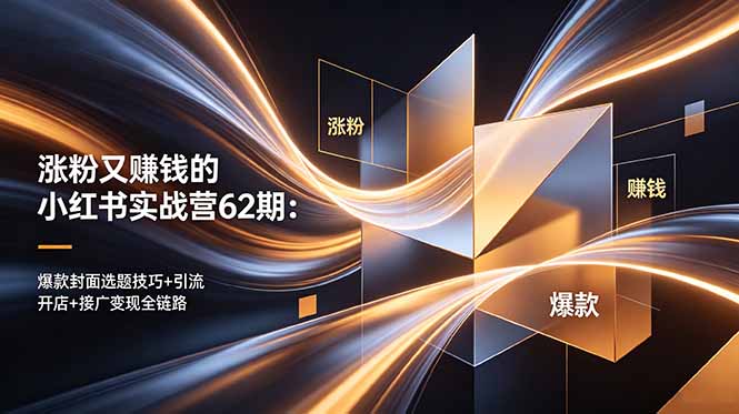 涨粉又赚钱的小红书实战营62期:爆款封面选题技巧+引流开店+接广变现全链路-智云网