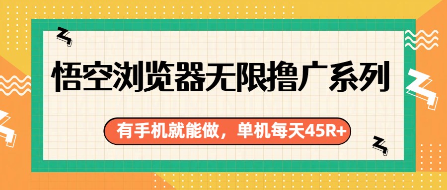 悟空浏览器无限撸广系列,有手机就能做,每天45R+-智云网