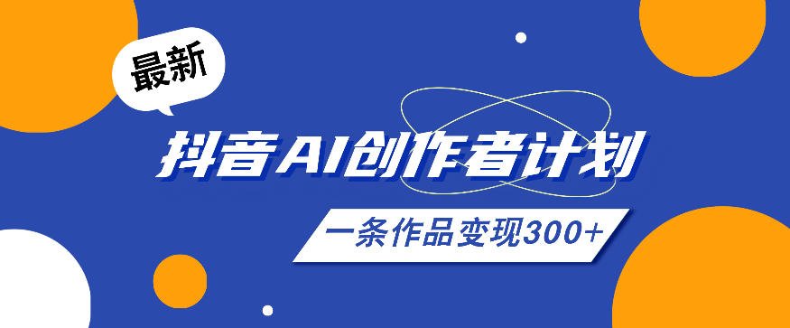26年最新抖音AI创作者计划实操课程，一条作品变现300+-智云网