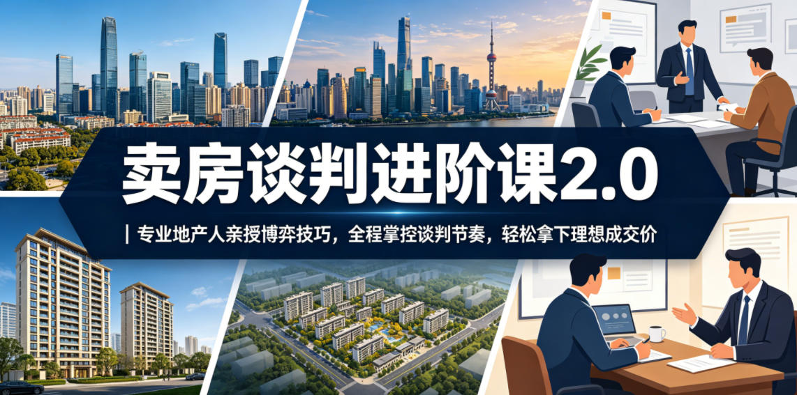 卖房谈判进阶课2.0｜专业地产人亲授博弈技巧，全程掌控谈判节奏，轻松拿下理想成交价-智云网