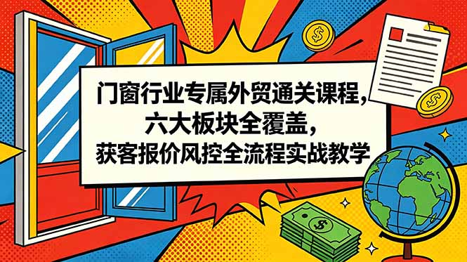 门窗行业专属外贸通关课程,六大板块全覆盖,获客报价风控全流程实战教学-智云网