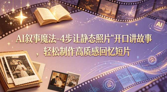 AI叙事魔法-4步让静态照片“开口讲故事”,轻松制作高质感回忆短片-智云网