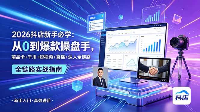 （18944期） 2026抖店新手必学：从0到爆款操盘手，商品卡+千川+短视频+直播+达人全链路-智云网