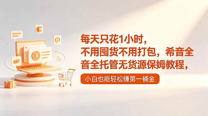 (18697期)每天只花1小时,不用囤货不用打包,希音全托管无货源保姆教程,小白也能轻松赚第一桶金-智云网