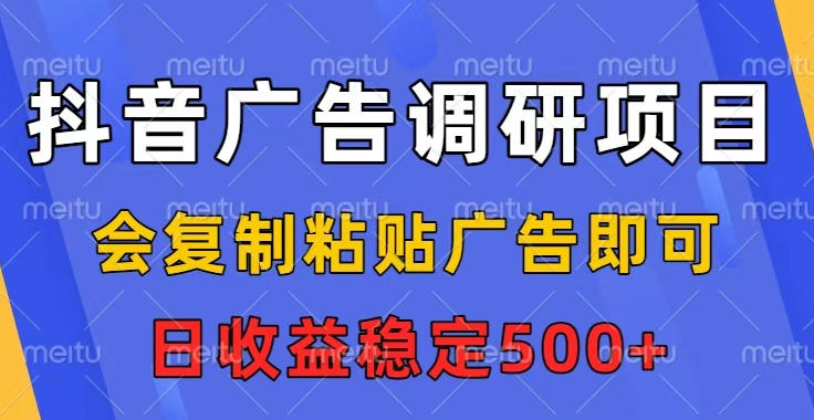 抖音广告调研项目,会复制粘贴广告即可,任务没有上限,日收益稳定5张【揭秘】-智云网