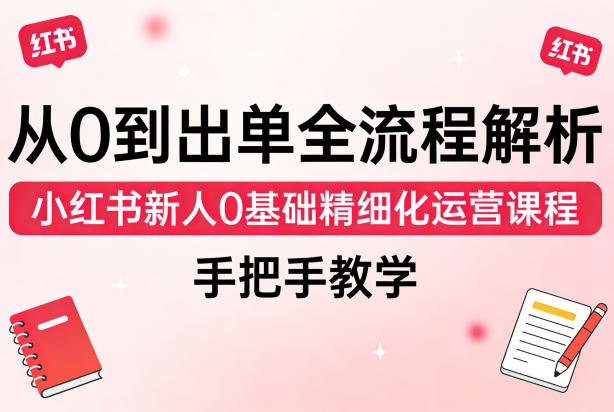 从0到出单全流程解析,小红书新人0基础精细化运营课程,手把手教学-智云网