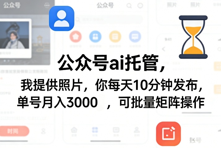 公众号ai托管,我提供照片,你每天10分钟发布,单号月入3000+,可批量矩阵操作【揭秘】-智云网