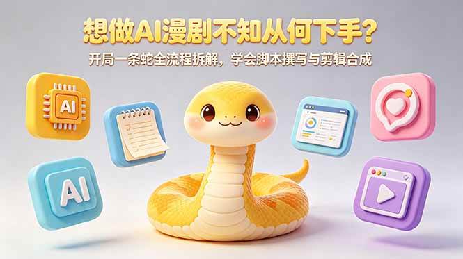 (18550期)想做AI漫剧不知从何下手?开局一条蛇全流程拆解,学会脚本撰写与剪辑合成-智云网