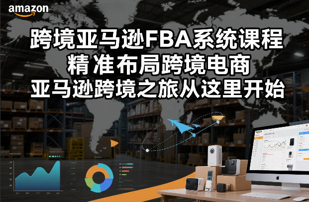 跨境亚马逊FBA系统课程,精准布局跨境电商,亚马逊跨境之旅从这里开始-智云网
