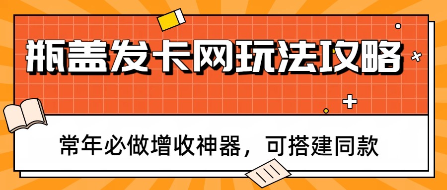 瓶盖发卡网玩法攻略，常年必做增收神器，可搭建同款-智云网