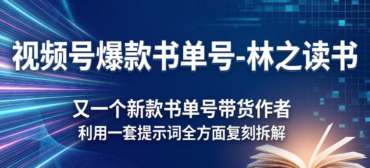视频号爆款书单号-林之读书，又一个新款书单号带货作者，利用一套提示词全方面复刻拆解-智云网