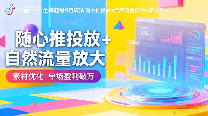抖音千川全域起号9月玩法 随心推投放+自然流量放大+素材优化 单场盈利破万-智云网