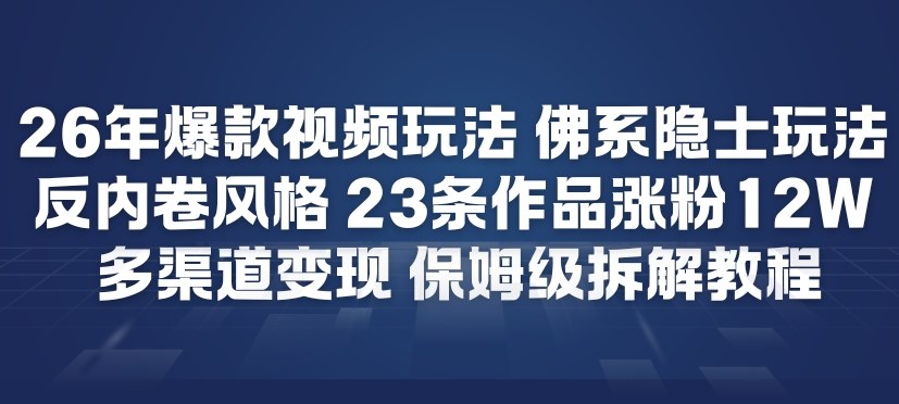 26年爆款短视频玩法,佛系隐士玩法,反内卷视频风格,23条作品涨粉12W,多渠道变现-智云网