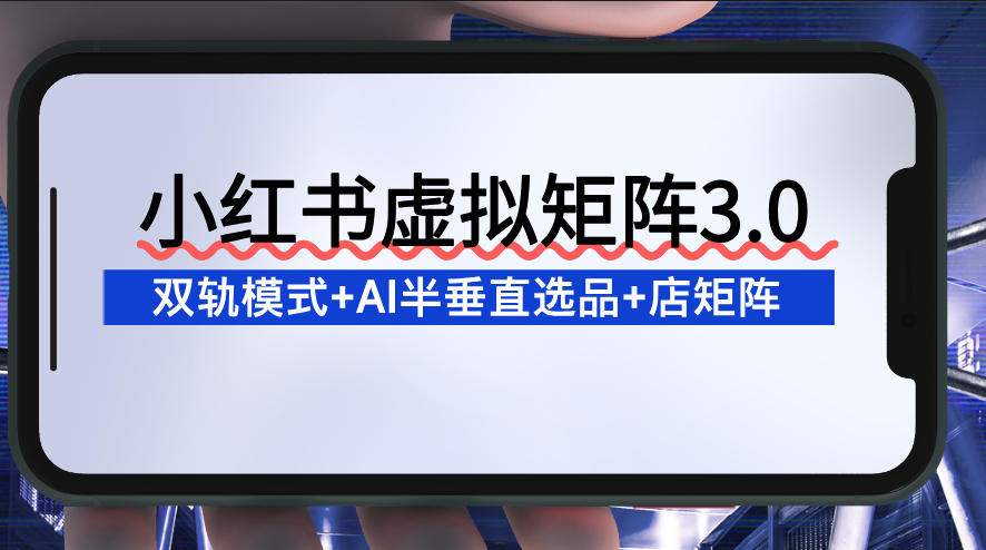 小红书虚拟矩阵3.0：双轨模式+AI半垂直选品+店矩阵-智云网