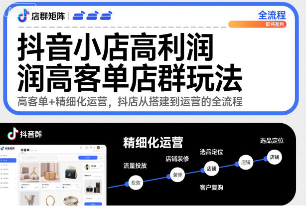 抖音小店高利润高客单店群玩法，高客单+精细化运营，抖店从搭建到运营的全流程-智云网