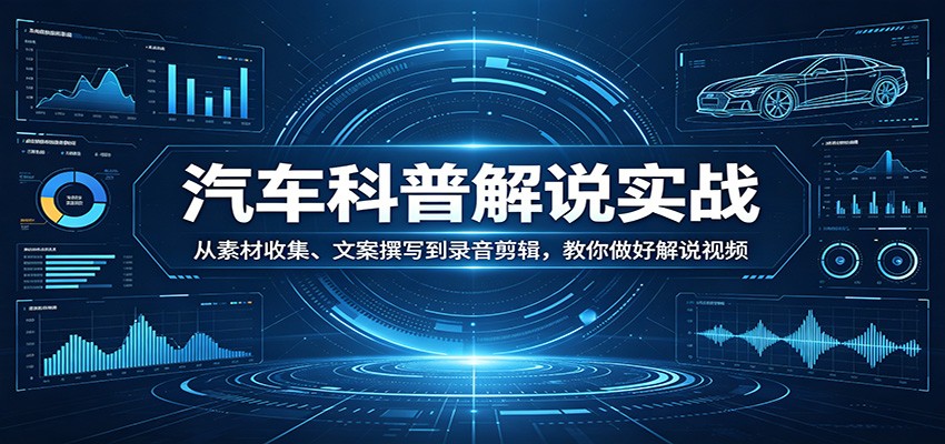汽车科普解说实战:从素材收集、文案撰写到录音剪辑,教你做好解说视频-智云网