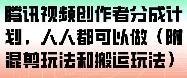 腾讯视频创作者分成计划,人人都可以做(附混剪玩法和搬运玩法)-智云网
