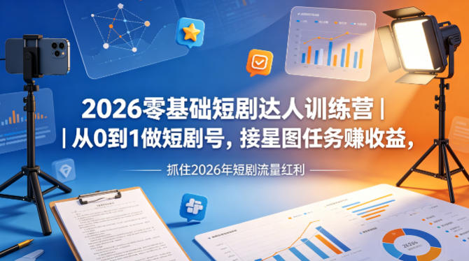 2026零基础短剧达人训练营|从0到1做短剧号,接星图任务賺收益,抓住2026年短剧流量红利-智云网