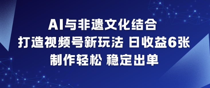AI与非遗文化结合,打造视频号新玩法,日收益6张,制作轻松,稳定出单-智云网