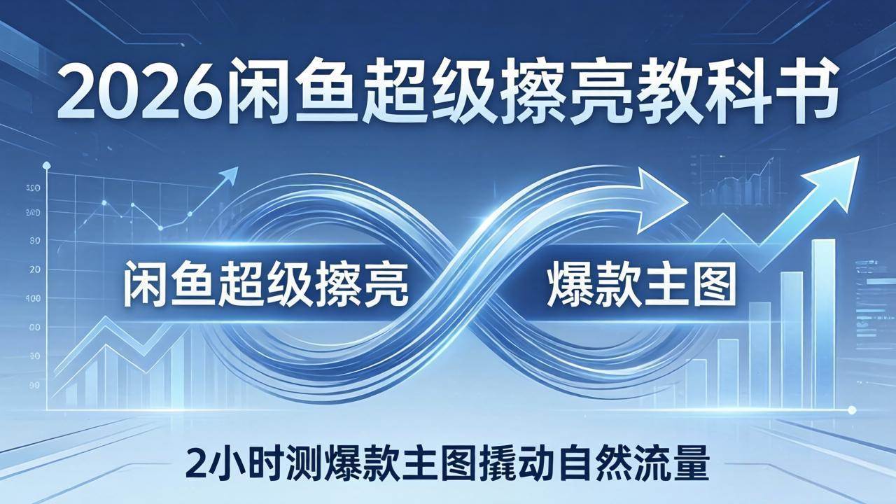 (17804期)2026闲鱼超级擦亮教科书:底层逻辑出价×转化率,2小时测爆款主图撬动自然流量-智云网