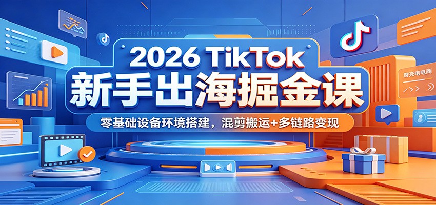 2026 TikTok新手出海掘金课：零基础设备环境搭建，混剪搬运+多链路变现-智云网