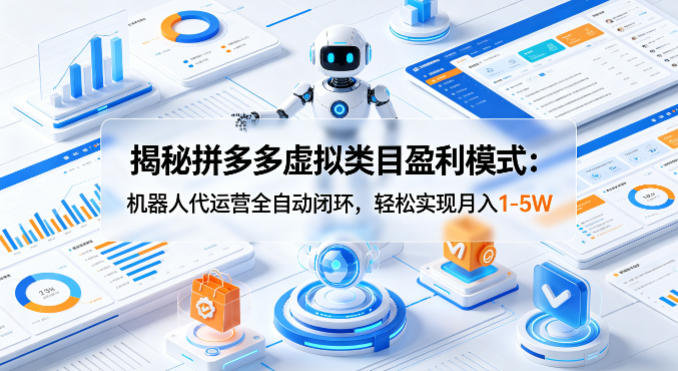 揭秘拼多多虚拟类目盈利模式:机器人代运营全自动闭环,轻松实现月入1-5W-智云网