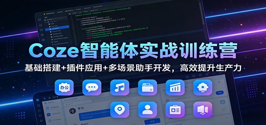 Coze智能体实战训练营:基础搭建+插件应用+多场景助手开发,高效提升生产力-智云网
