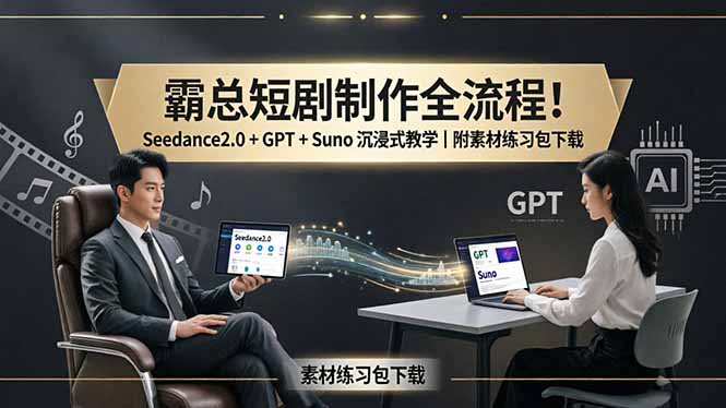 霸总短剧制作全流程!Seedance2.0 + GPT + Suno 沉浸式教学|附素材练习包下载-智云网