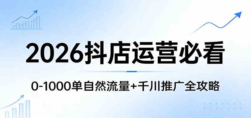 2026抖店运营必看:0-1000单自然流量+千川推广全攻略-智云网