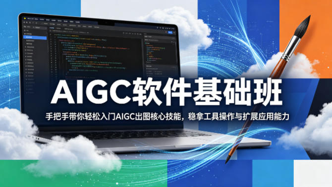 AIGC软件基础班,手把手带你轻松入门AIGC出图核心技能,稳拿工具操作与扩展应用能力-智云网