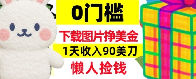 下载图片挣美刀，1天收入90刀，懒人捡钱，0门槛-智云网