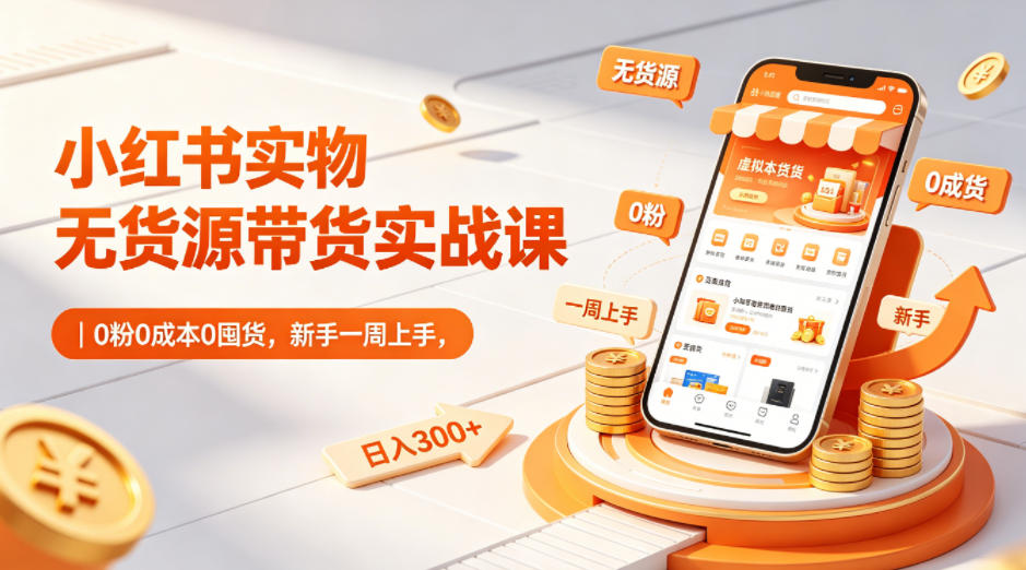 小红书实物无货源带货实战课|0粉0成本0囤货,新手一周上手,日入300+(更新)-智云网