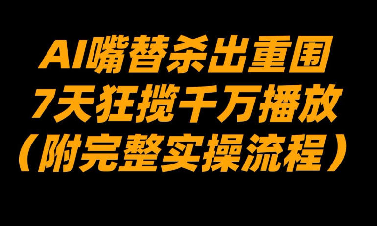 AI嘴替杀出重围,7天狂揽千万播放!(附完整实操流程)-智云网