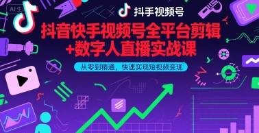 抖音快手视频号全平台剪辑+数字人直播实战课，从零到精通，快速实现短视频变现(更新2026年3月)-智云网