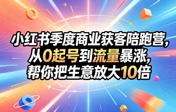小红书季度商业获客陪跑营，从0起号到流量暴涨，帮你把生意放大10倍-智云网