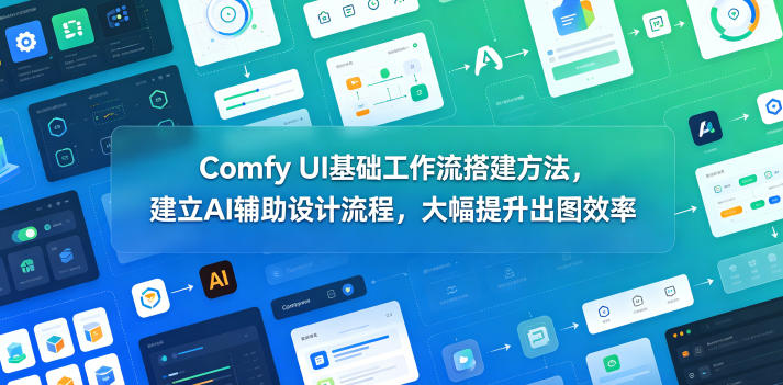 Comfy UI基础工作流搭建方法,建立AI辅助设计流程,大幅提升出图效率-智云网