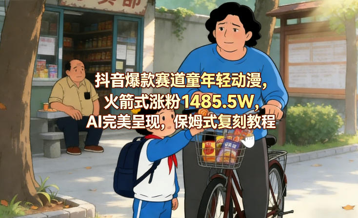 抖音爆款赛道童年轻动漫，火箭式涨粉1485.5W，AI完美呈现，保姆式复刻教程-智云网