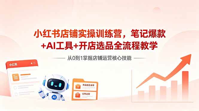 （18515期）小红书店铺实操训练营，笔记爆款+AI工具+开店选品全流程教学-智云网