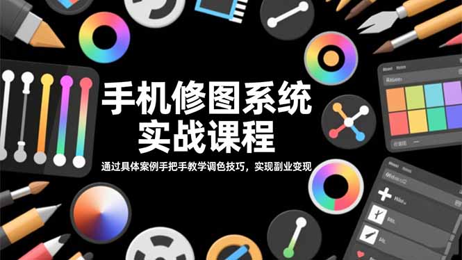 手机修图系统实战课程，通过具体案例手把手教学调色技巧，实现副业变现-智云网