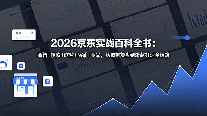 (18787期)2026京东实战百科全书:商智+搜索+联盟+店铺+竞品,从数据复盘到爆款打造全链路-智云网