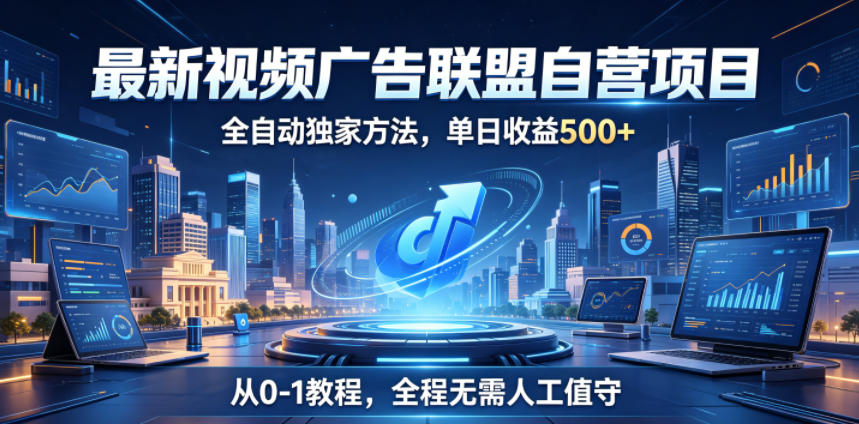 最新视频广告联盟自营项目，全自动独家方法，单日收益500+，从0-1教程，全程无需人工值守【揭秘】-智云网